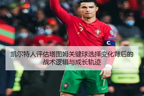 凯尔特人评估塔图姆关键球选择变化背后的战术逻辑与成长轨迹