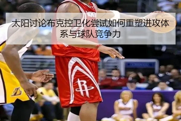 太阳讨论布克控卫化尝试如何重塑进攻体系与球队竞争力